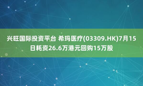 興旺國(guó)際投資平臺(tái) 希瑪醫(yī)療(03309.HK)7月15日耗資26.6萬港元回購(gòu)15萬股