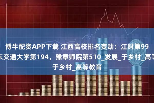 博牛配資APP下載 江西高校排名變動(dòng)：江財(cái)?shù)?9，華東交通大學(xué)第194，豫章師院第510_發(fā)展_于鄉(xiāng)村_高等教育
