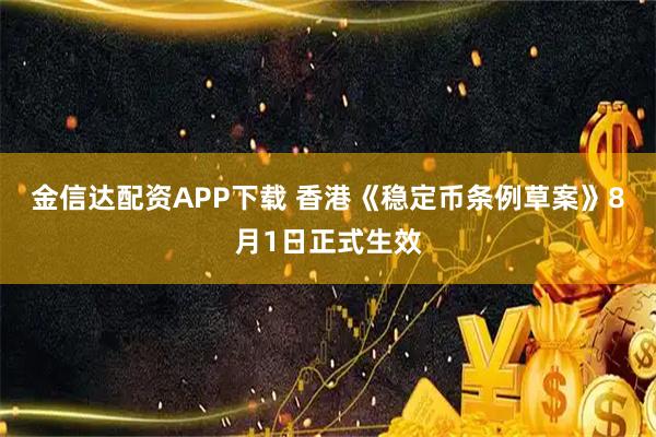 金信達(dá)配資APP下載 香港《穩(wěn)定幣條例草案》8月1日正式生效