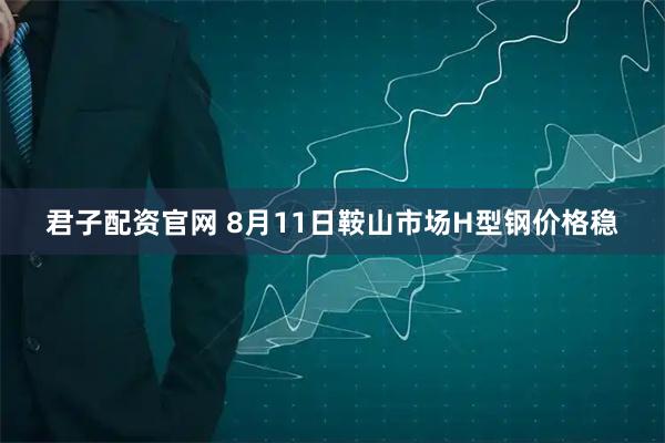 君子配資官網(wǎng) 8月11日鞍山市場(chǎng)H型鋼價(jià)格穩(wěn)