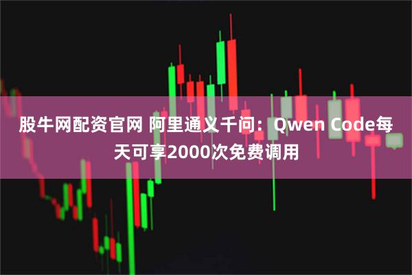 股牛網(wǎng)配資官網(wǎng) 阿里通義千問：Qwen Code每天可享2000次免費(fèi)調(diào)用