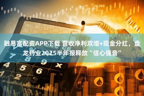 融易富配資APP下載 營(yíng)收凈利雙增+現(xiàn)金分紅，盤龍藥業(yè)2025半年報(bào)釋放“信心強(qiáng)音”
