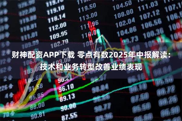 財(cái)神配資APP下載 零點(diǎn)有數(shù)2025年中報(bào)解讀：技術(shù)和業(yè)務(wù)轉(zhuǎn)型改善業(yè)績(jī)表現(xiàn)
