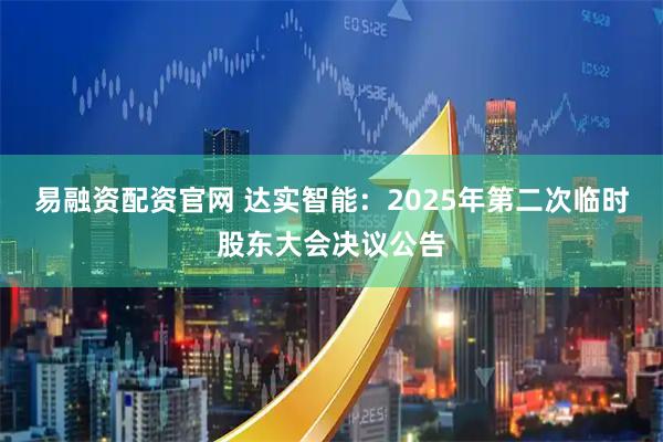 易融資配資官網(wǎng) 達(dá)實(shí)智能：2025年第二次臨時(shí)股東大會(huì)決議公告