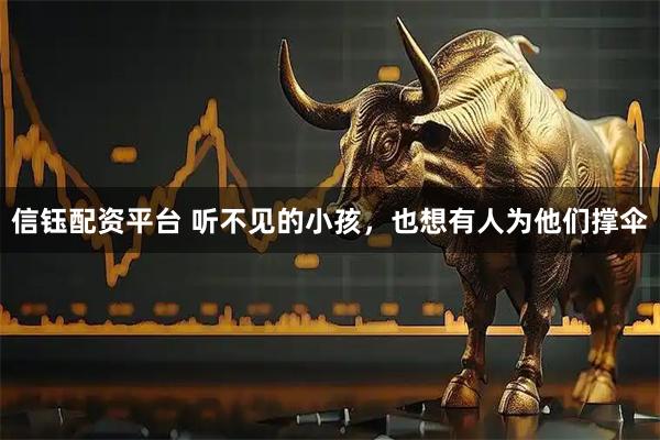 信鈺配資平臺(tái) 聽不見的小孩，也想有人為他們撐傘
